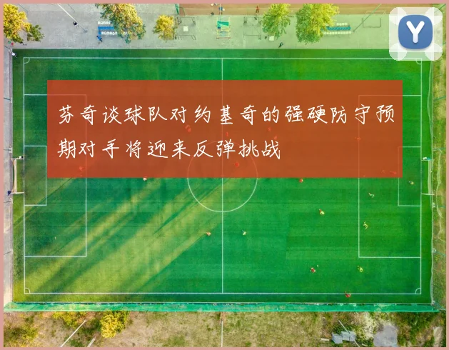 芬奇谈球队对约基奇的强硬防守预期对手将迎来反弹挑战