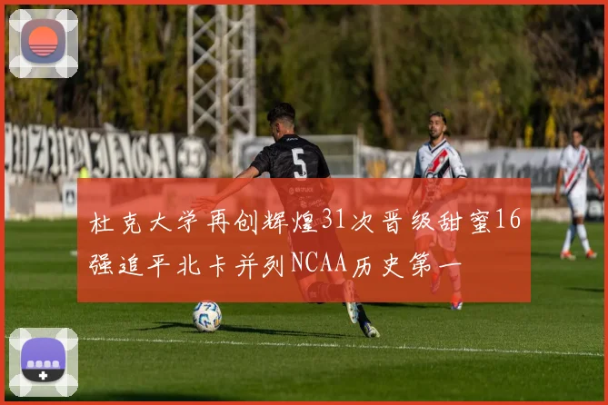 杜克大学再创辉煌31次晋级甜蜜16强追平北卡并列NCAA历史第一