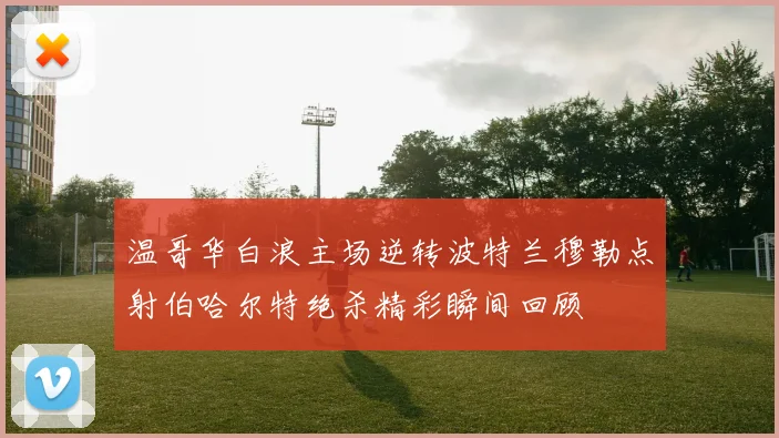 温哥华白浪主场逆转波特兰穆勒点射伯哈尔特绝杀精彩瞬间回顾